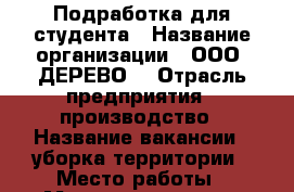 Подработка для студента › Название организации ­ ООО “ДЕРЕВО“ › Отрасль предприятия ­ производство › Название вакансии ­ уборка территории › Место работы ­ Магистральная 3а, строение 3 › Минимальный оклад ­ 1 000 › Максимальный оклад ­ 1 000 › Возраст от ­ 15 › Возраст до ­ 39 - Татарстан респ., Набережные Челны г. Работа » Вакансии   . Татарстан респ.